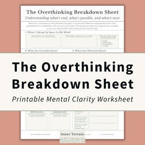 May include: A white printable worksheet titled The Overthinking Breakdown Sheet with sections for identifying thoughts, facts, worries, and control. The document includes prompts like What’s Taking Up Space In My Mind and What Do I Actually Know.