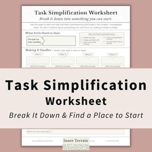 May include: A Task Simplification Worksheet with the title "Task Simplification Worksheet" and the subtitle "Break It Down & Find a Place to Start". The worksheet is designed to help break down overwhelming tasks into manageable steps.