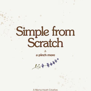 May include: A cookbook cover with the title "Simple from Scratch" in brown script. The words "& a pinch more" are below the title, with a lavender sprig. The author is "A Mama Heath Creative; Family Cookbook."