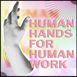 May include: A digital art print featuring a grayscale hand reaching upwards, set against a colorful, textured background. The text "HUMAN HANDS FOR HUMAN WORK" is displayed in pink block letters, creating a bold and eye-catching design.