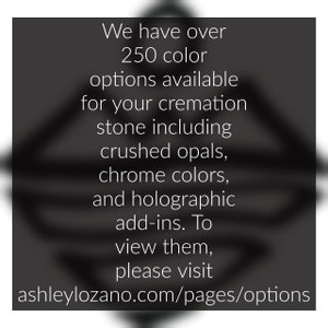 May include: Text overlay on a blurred background image. The text reads: "We have over 250 color options available for your cremation stone including crushed opals, chrome colors, and holographic add-ins. To view them, please visit ashleylozano.com/pages/options"