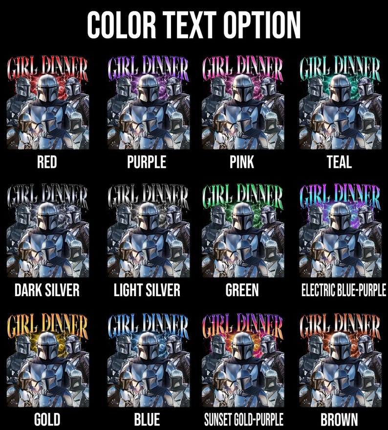 May include: A graphic featuring multiple images of a Mandalorian-style character with the text "GIRL DINNER" in various colors. Color options include red, purple, pink, teal, dark silver, light silver, green, electric blue-purple, gold, blue, sunset gold-purple, and brown.