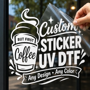 May include: A white UV DTF sticker decal applied to a glass surface, featuring a graphic of a coffee cup with the text BUT FIRST Coffee, Custom STICKER UV DTF, and Any Design • Any Color on a banner, with a clear transfer film being peeled away.