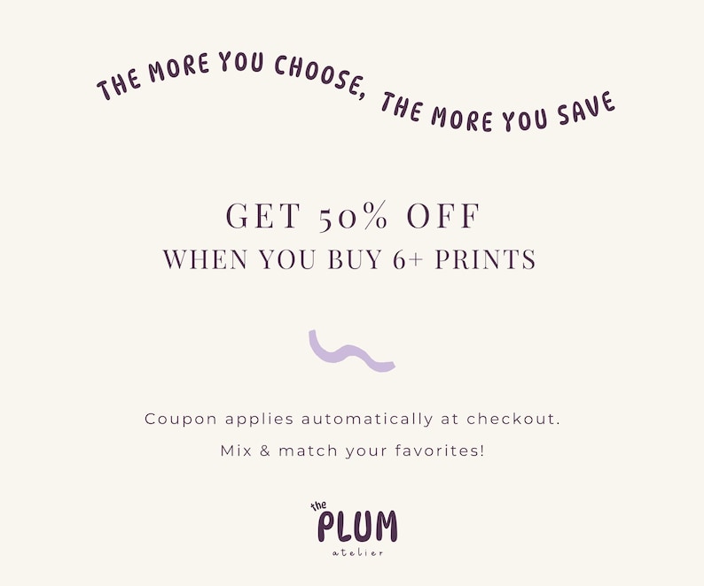The image is a promotional advertisement for a store that offers a 50% discount on purchases of 6+ prints. The text encourages customers to buy 6+ prints to receive a 50% discount, and it mentions that the discount applies automatically at checkout. The store also offers the option to mix and match preferences, and the image includes the text "the plum at baler" at the bottom.
