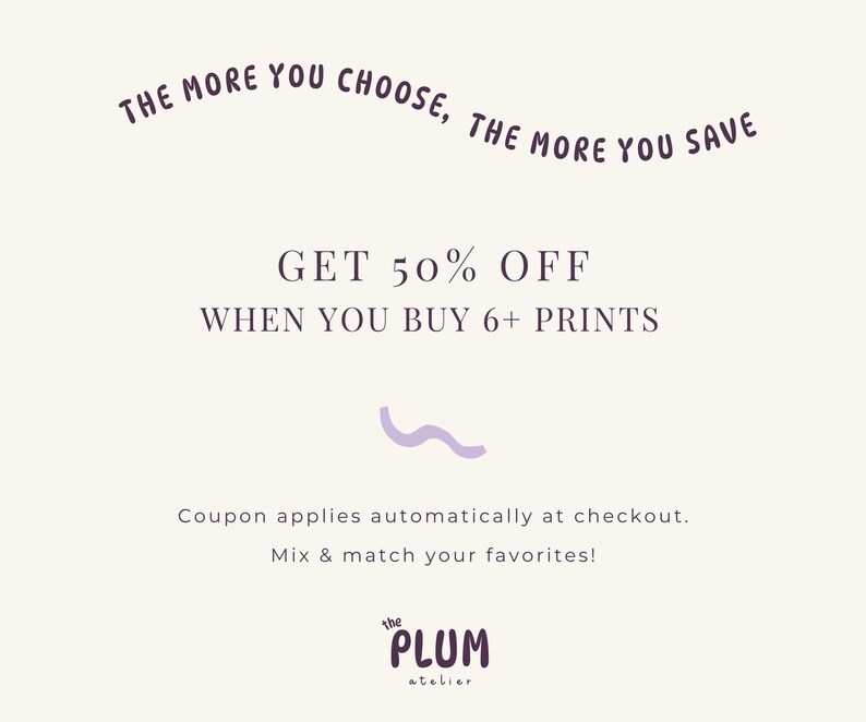 The image is a promotional advertisement for a store that offers a 50% discount on purchases of 6+ prints. The text encourages customers to buy 6+ prints to receive a 50% discount, and it mentions that the discount applies automatically at checkout. The store also offers the option to mix and match preferences, and the image includes the text "the plum at baler" at the bottom.