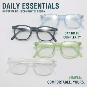 May include: Four pairs of eyeglasses in various colors: light blue, gray, green, and white. The text "DAILY ESSENTIALS" and "UNIVERSAL FIT. UNCOMPLICATED DESIGN." are at the top. The text "SAY NO TO COMPLEXITY" and "SIMPLE. COMFORTABLE. YOURS." are also visible.
