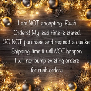May include: A rustic wooden background with twinkling lights and ornaments. The text reads: "I am NOT accepting Rush Orders! My lead time is stated. DO NOT purchase and request a quicker Shipping time it will NOT happen. I will not bump existing orders for rush orders."