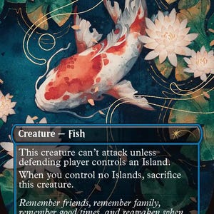 May include: A trading card titled Dandân featuring a white and orange koi fish swimming in dark blue water among white water lilies. The card text reads: This creature can't attack unless defending player controls an Island. When you control no Islands, sacrifice this creature. Remember friends, remember family, remember good times, and reawaken when it's time to reel in dinner.