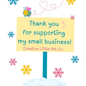 May include: A cheerful illustration with a yellow sign that reads "Thank you for supporting my small business!" with a blue pole and snow at the base. A cartoon bee and snowflakes surround the sign. The text "Creative Little Art Co." is also present.