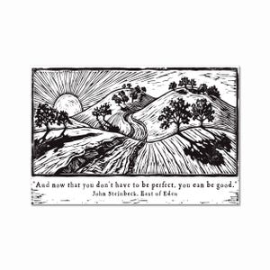May include: A monochrome woodcut print depicting a rural landscape with hills, trees, and a road. The sun rises in the background. The quote "And now that you don't have to be perfect, you can be good." by John Steinbeck is printed below the image.