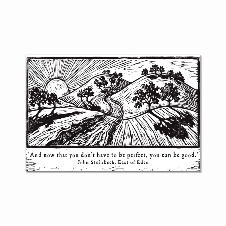 May include: A monochrome woodcut print depicting a rural landscape with hills, trees, and a road. The sun rises in the background. The quote "And now that you don't have to be perfect, you can be good." by John Steinbeck is printed below the image.
