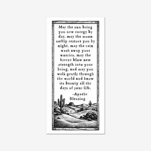 May include: A rectangular print featuring a black and white illustration of a desert landscape with cacti and sand dunes. The text reads: May the sun bring you new energy by day, may the moon softly restore you by night, may the rain wash away your worries, may the breeze blow new strength into your being, and may you walk gently through the world and know its beauty all the days of your life. -Apache Blessing.