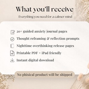 Pode incluir: Um cart&atilde;o de informa&ccedil;&otilde;es digital com o texto What you'll receive e Everything you need for a calmer mind. Lista 20+ guided anxiety journal pages, thought reframing and reflection prompts, nighttime overthinking release pages, printable PDF, iPad friendly, instant digital download e No physical product will be shipped.