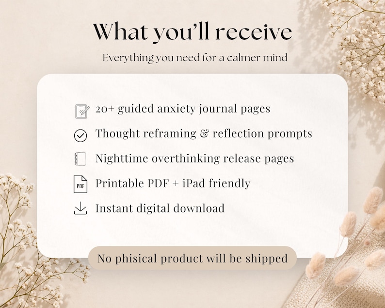Pode incluir: Um cart&atilde;o de informa&ccedil;&otilde;es digital com o texto What you'll receive e Everything you need for a calmer mind. Lista 20+ guided anxiety journal pages, thought reframing and reflection prompts, nighttime overthinking release pages, printable PDF, iPad friendly, instant digital download e No physical product will be shipped.