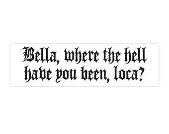 "Bella! Where The Hell Have You Been Loca!" Candy Heart Bumper Sticker - 5 Inch Vinyl Decal