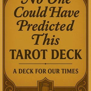 Può includere: Un cartello rettangolare con sfondo dorato e bordi decorativi marroni. Il testo recita: "No One Could Have Predicted This TAROT DECK A DECK FOR OUR TIMES". Un grafico di martello e scudo in basso.