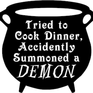 May include: Black cauldron with white text that reads "Tried to Cook Dinner, Accidentally Summoned a DEMON".