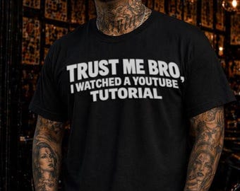 Trust Me Bro I Watched A YouTube Tutorial Shirt, Funny Graphic Tee, Meme Shirt, DIY Humor Tee, Gen Z Streetwear, Sarcastic Shirt