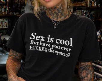 Sex Is Cool But Have You Ever Fucked The System Shirt, Funny Dark Humor Tee, Anti System Graphic Shirt, Sarcastic Streetwear Tee