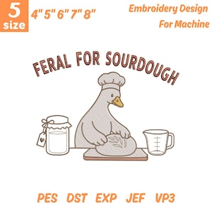 May include: An embroidery design featuring a goose wearing a chef's hat, kneading dough. The text "FERAL FOR SOURDOUGH" arches above the goose. Includes a jar, measuring cup, and size options from 4" to 8".