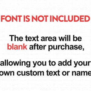 May include: A white background with red and black text. The text reads: FONT IS NOT INCLUDED. The text area will be blank after purchase, allowing you to add your own custom text or name. The word blank is highlighted in red text.