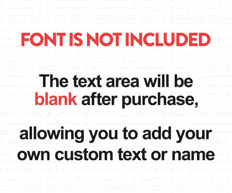 May include: A white background with red and black text. The text reads: FONT IS NOT INCLUDED. The text area will be blank after purchase, allowing you to add your own custom text or name. The word blank is highlighted in red text.