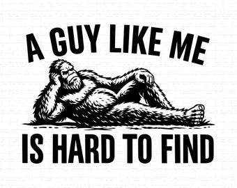 A Guy Like Me Is Hard To Find SVG, PNG, Bigfoot Relaxing, Sasquatch, Cryptid, Dad Gift, Outdoors, Funny Yeti Shirt, Cricut, Silhouette