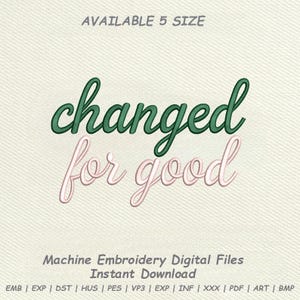 May include: A digital embroidery file design with the words "changed for good" in green and pink script. The text is set against a light beige background. The image also includes the text "AVAILABLE 5 SIZE" and "Machine Embroidery Digital Files Instant Download".