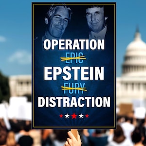 May include: A protest sign held up in a crowd. The sign has a dark blue background with the words "OPERATION EPSTEIN DISTRACTION" in white. The words "EPIC" and "FURY" are crossed out in yellow. The sign features images of two men.