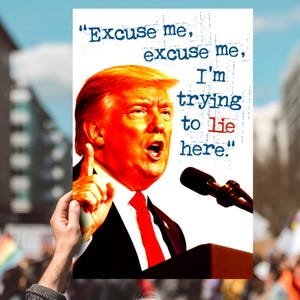 May include: A poster featuring a portrait of a man with orange hair and a red tie, speaking at a podium. Text above the image reads: "Excuse me, excuse me, I'm trying to lie here."