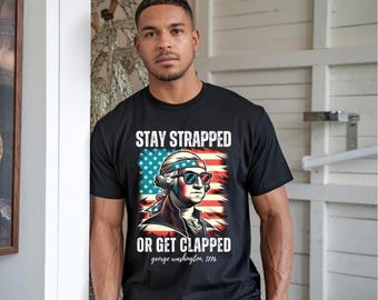 Stay Strapped Or Get Clapped Shirt, Funny George Washington Shirt Patriotic Meme Shirt, 4th of July Shirt, America Graphic Tee, Gift for Him
