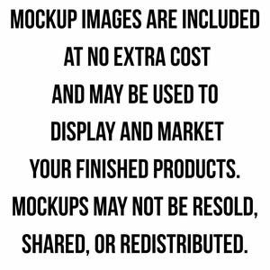 May include: A white background with black text that reads: "MOCKUP IMAGES ARE INCLUDED AT NO EXTRA COST AND MAY BE USED TO DISPLAY AND MARKET YOUR FINISHED PRODUCTS. MOCKUPS MAY NOT BE RESOLD, SHARED, OR REDISTRIBUTED."