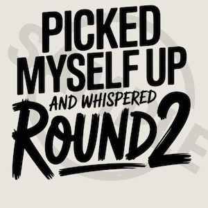 May include: A motivational graphic featuring the phrase "PICKED MYSELF UP AND WHISPERED ROUND 2" in bold black text. The words are stacked on a light beige background, with a faint circular design behind the text.