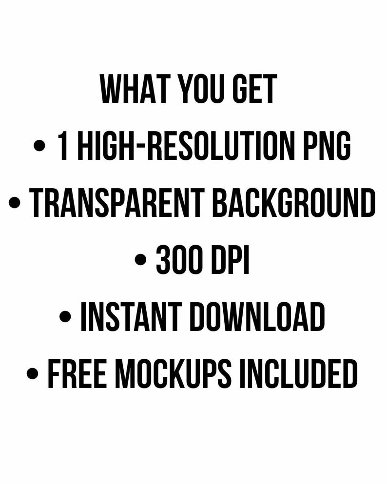 May include: White background with black text listing product features. The text reads: "WHAT YOU GET", "1 HIGH-RESOLUTION PNG", "TRANSPARENT BACKGROUND", "300 DPI", "INSTANT DOWNLOAD", and "FREE MOCKUPS INCLUDED."