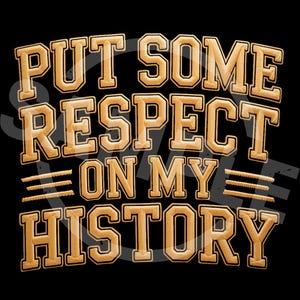 May include: Black background with the text "PUT SOME RESPECT ON MY HISTORY" in a gold, embroidered-style font. The text is arranged in four lines, with the words outlined in a darker gold.