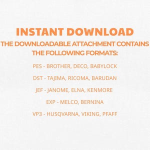 May include: An image with orange text on a white background. The text reads "INSTANT DOWNLOAD" and lists various embroidery file formats: PES, DST, JEF, EXP, and VP3, along with compatible machine brands.