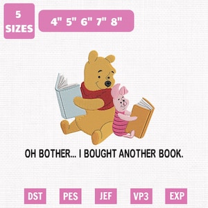 May include: An embroidery design featuring a yellow bear in a red shirt and a small pink piglet, both sitting and holding open books. The text reads: OH BOTHER... I BOUGHT ANOTHER BOOK. The design includes 5 sizes from 4" to 8" and file formats.