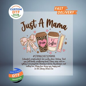 May include: A DTF transfer design featuring the text "Just A Mama" in brown script. The design includes coffee cups, a bow, and the text "#STRINGCHEESEMAMA". The design also includes the text "Exhausted, overstimulated..." and "In Her String Cheese Era".