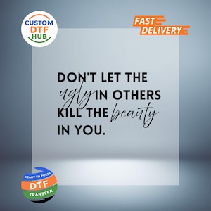 May include: A DTF transfer sheet featuring the black text DON'T LET THE ugly IN OTHERS KILL THE beauty IN YOU. The design includes a circular logo for CUSTOM DTF HUB in the top left, a FAST DELIVERY badge in the top right, and a circular badge in the bottom left.