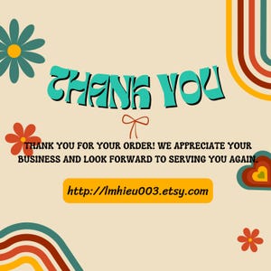 May include: A thank you card featuring the text THANK YOU in teal, followed by the message THANK YOU FOR YOUR ORDER! WE APPREACITE YOUR BUSINESS AND LOOK FORWARD TO SERVING YOU AGAIN. The card includes a URL http://lmhieu003.etsy.com, colorful flowers, and rainbow arches on a cream background.