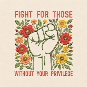 Puede incluir: Un diseño de bordado que presenta un puño levantado central delineado en verde oscuro, rodeado de flores rojas, naranjas y amarillas con hojas verdes. El texto "FIGHT FOR THOSE" aparece arriba y "WITHOUT YOUR PRIVILEGE" abajo en rojo.