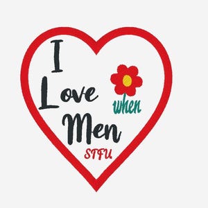 May include: A heart-shaped embroidered patch with a red border and white background. It features the black text I Love Men, a red and yellow flower icon, the green text when, and the red text STFU centered at the bottom of the heart design.