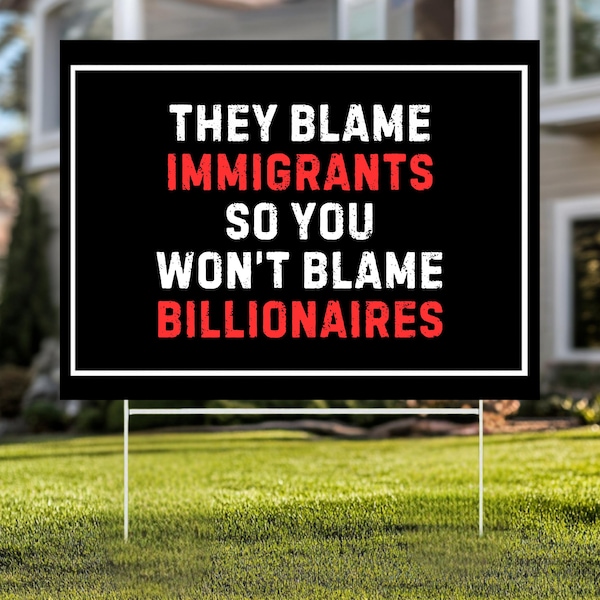 Blame Billionaires Yard Sign, Anti-Trump Protest Sign, Eat the Rich, Immigrant Rights,  Great for a Leftist, Democrat, Progressive, Activist