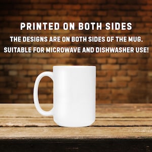 May include: A white ceramic mug with a curved handle. The text "PRINTED ON BOTH SIDES. THE DESIGNS ARE ON BOTH SIDES OF THE MUG. SUITABLE FOR MICROWAVE AND DISHWASHER USE!" is printed on the mug. The mug is on a wooden surface.