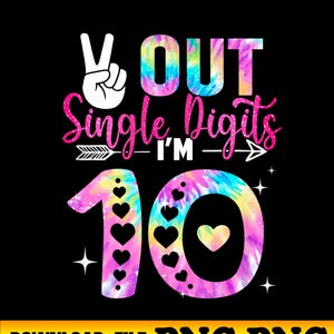 May include: A black graphic with the text "Out Single Digits I'm 10". The number 10 is decorated with hearts and tie-dye colors. A peace sign is at the top left.