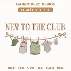 May include: An embroidery design featuring the text "NEW TO THE CLUB" above a clothesline with a green cap, a golf bag, a green argyle sweater vest, a baby onesie, and a golf glove. The design includes the text "EMBROIDERY DESIGN 5 SIZES | 4" 5" 6" 7" 8"" and file formats.
