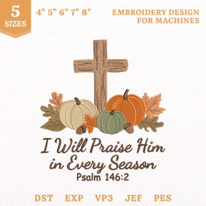 May include: An embroidery design for machines featuring a brown wooden cross, pumpkins in orange, cream, and green, and autumn leaves. The text reads: I Will Praise Him in Every Season Psalm 146:2. Includes 5 sizes from 4 to 8 inches.