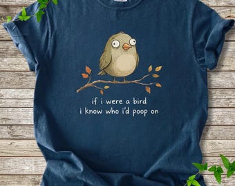 Comfort Colors® Funny Bird Shirt, If I Were a Bird I Know Who I’d Poop On Tee, Cute Bird Shirt, Sarcastic Humor Shirt, Animal Lover Gift