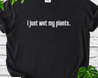 Comfort Colors® Funny Plant Shirt, I Just Wet My Plants Tee, Plant Lover Gift, Gardening Humor Shirt, Plant Mom Shirt, Funny Gardener Tee