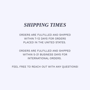 May include: Text on a light blue background reads "SHIPPING TIMES". It details order fulfillment and shipping times: 7-12 days for U.S. orders and 5-21 business days for international orders. The text ends with "FEEL FREE TO REACH OUT WITH ANY QUESTIONS!"